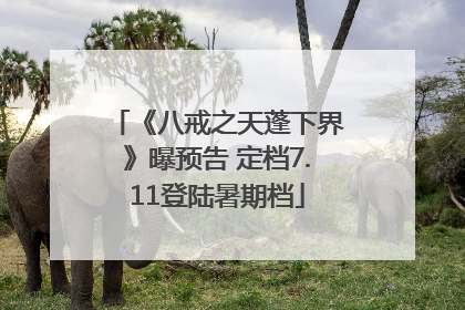 《八戒之天蓬下界》曝预告 定档7.11登陆暑期档