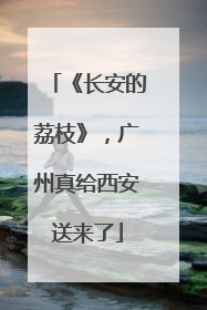 《长安的荔枝》，广州真给西安送来了