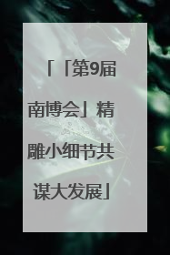 「第9届南博会」精雕小细节共谋大发展