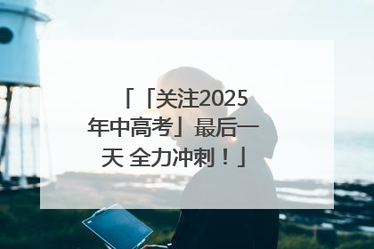 「关注2025年中高考」最后一天 全力冲刺！