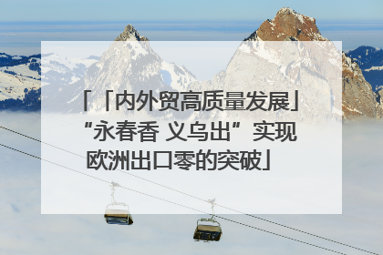 「内外贸高质量发展」“永春香 义乌出”实现欧洲出口零的突破