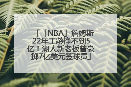 「NBA」詹姆斯22年工龄挣不到5亿！湖人新老板曾豪掷7亿美元签球员