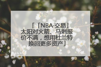 「NBA·交易」太阳对火箭、马刺报价不满，想用杜兰特换回更多资产