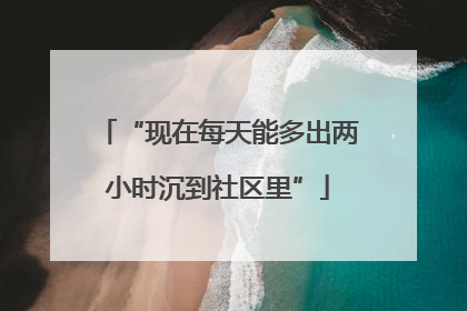 “现在每天能多出两小时沉到社区里”