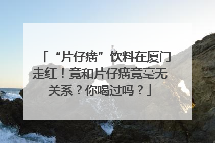 “片仔癀”饮料在厦门走红！竟和片仔癀竟毫无关系？你喝过吗？