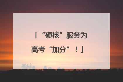 “硬核”服务为高考“加分”！