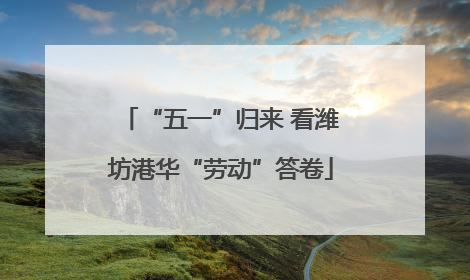 “五一”归来 看潍坊港华“劳动”答卷