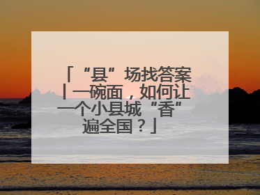 “县”场找答案丨一碗面，如何让一个小县城“香”遍全国？