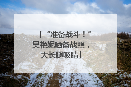 “准备战斗！”吴艳妮晒备战照，大长腿吸睛
