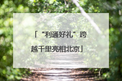 “利通好礼”跨越千里亮相北京