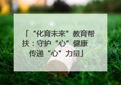 “化育未来”教育帮扶：守护“心”健康 传递“心”力量