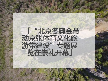 “北京冬奥会带动京张体育文化旅游带建设”专题展览在崇礼开幕
