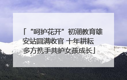“呵护花开”初潮教育雄安站圆满收官 十年耕耘 多方携手共护女孩成长