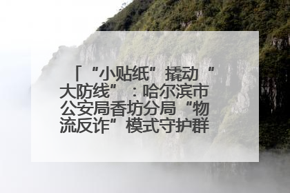 “小贴纸”撬动“大防线”：哈尔滨市公安局香坊分局“物流反诈”模式守护群众“钱袋子”