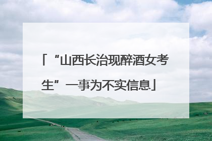 “山西长治现醉酒女考生”一事为不实信息