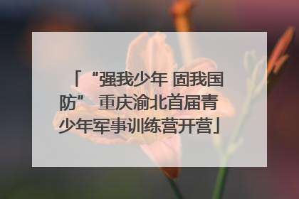 “强我少年 固我国防” 重庆渝北首届青少年军事训练营开营