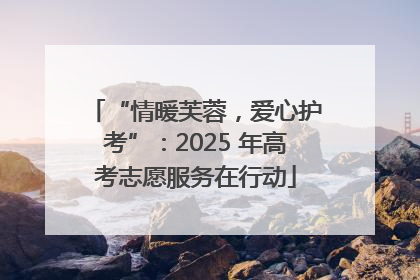 “情暖芙蓉，爱心护考”：2025 年高考志愿服务在行动