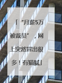 “月薪5万被裁员”，网上突然冒出很多！有猫腻
