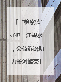 “检察蓝”守护一江碧水，公益诉讼助力长河蝶变