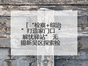 “检察+综治”打造家门口“解忧驿站” 无锡新吴区探索检察服务新路径
