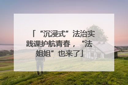 “沉浸式”法治实践课护航青春，“法姐姐”也来了
