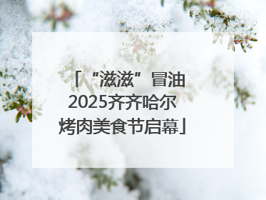 “滋滋”冒油 2025齐齐哈尔烤肉美食节启幕