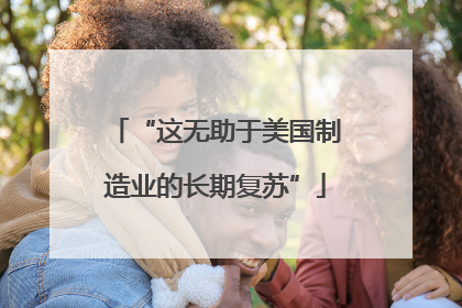 “这无助于美国制造业的长期复苏”
