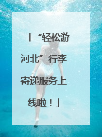 “轻松游河北”行李寄递服务上线啦！