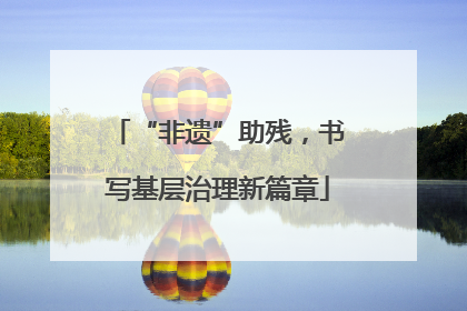 “非遗”助残，书写基层治理新篇章