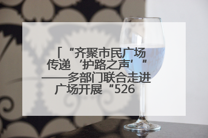 “齐聚市民广场 传递‘护路之声’”——多部门联合走进广场开展“526 我爱路”宣传活动