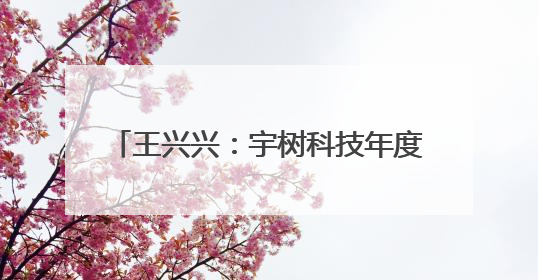 王兴兴：宇树科技年度营收已超10亿元，公司现在约有1000人
