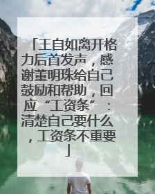 王自如离开格力后首发声，感谢董明珠给自己鼓励和帮助，回应“工资条”：清楚自己要什么，工资条不重要
