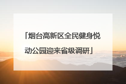 烟台高新区全民健身悦动公园迎来省级调研
