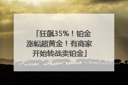 狂飙35%！铂金涨幅超黄金！有商家开始转战卖铂金