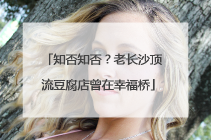 知否知否？老长沙顶流豆腐店曾在幸福桥