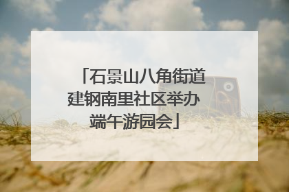 石景山八角街道建钢南里社区举办端午游园会