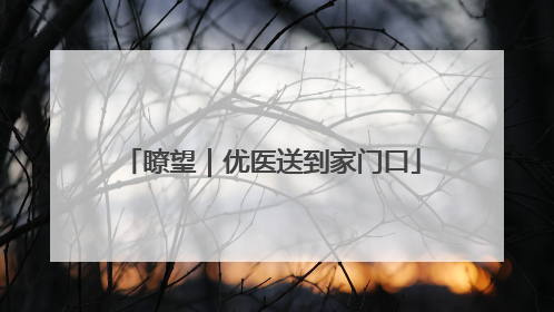 瞭望｜优医送到家门口