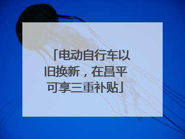 电动自行车以旧换新，在昌平可享三重补贴