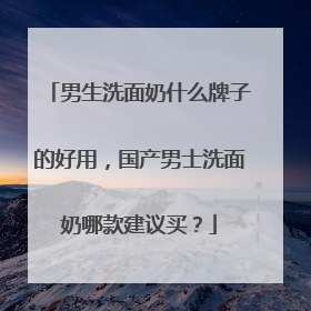 男生洗面奶什么牌子的好用，国产男士洗面奶哪款建议买？