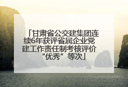 甘肃省公交建集团连续6年获评省属企业党建工作责任制考核评价“优秀”等次