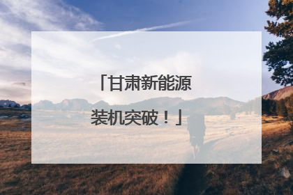 甘肃新能源装机突破！