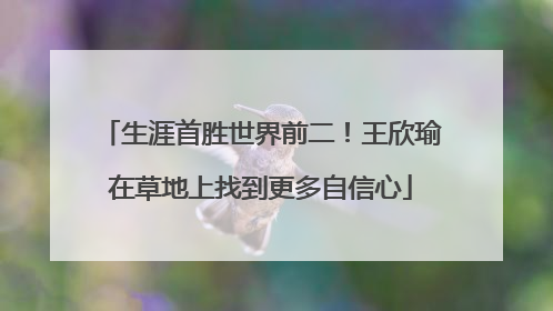 生涯首胜世界前二！王欣瑜在草地上找到更多自信心