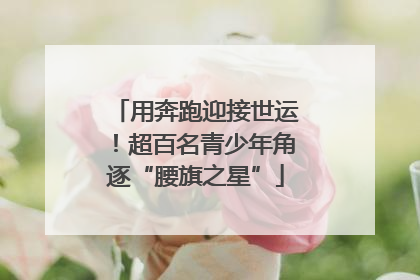 用奔跑迎接世运！超百名青少年角逐“腰旗之星”