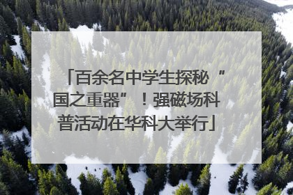 百余名中学生探秘“国之重器”！强磁场科普活动在华科大举行