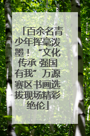 百余名青少年挥毫泼墨！“文化传承 强国有我”万源赛区书画选拔现场精彩绝伦