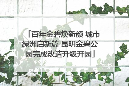 百年金碧焕新颜 城市绿洲启新篇 昆明金碧公园完成改造升级开园