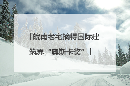 皖南老宅摘得国际建筑界“奥斯卡奖”