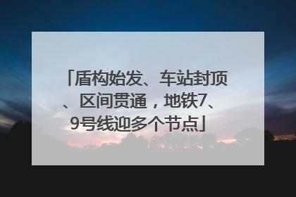 盾构始发、车站封顶、区间贯通，地铁7、9号线迎多个节点