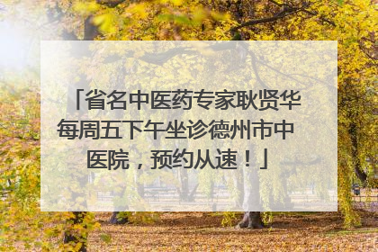 省名中医药专家耿贤华每周五下午坐诊德州市中医院，预约从速！