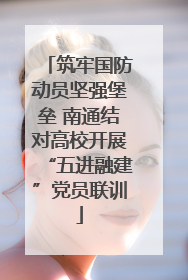 筑牢国防动员坚强堡垒 南通结对高校开展“五进融建”党员联训